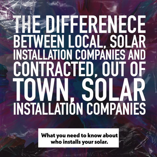 The Difference Between Local, Solar Installation Companies and Contracted, Out of Town, Solar Installation Companies